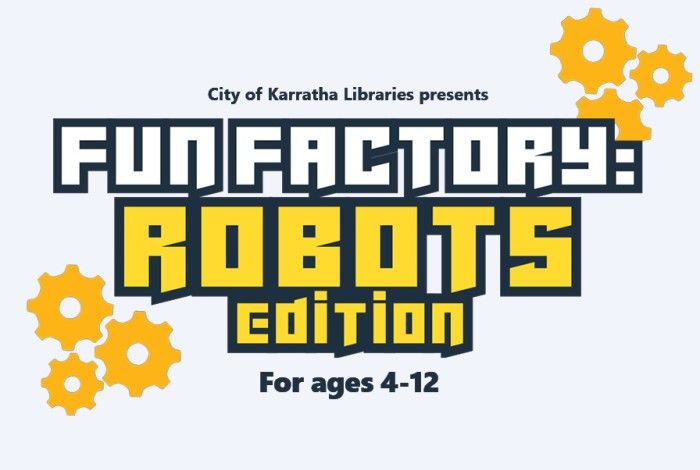 Promotional graphic for “Fun Factory: Robots Edition” presented by City of Karratha Libraries, featuring bold yellow and grey text with gear illustrations, designed for children aged 4–12.