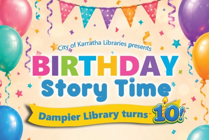 A colourful promotional graphic for a birthday-themed Story Time event at Dampier Library. The design features bright balloons, bunting flags and confetti on a cream background. Large rainbow-coloured text reads “Birthday Story Time” with a yellow banner stating “Dampier Library turns 10!” The festive layout celebrates the library’s 10th birthday and is designed to appeal to young children and families.
